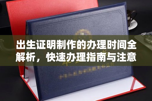 赤水出生证明制作的办理时间全解析，快速办理指南与注意事项
